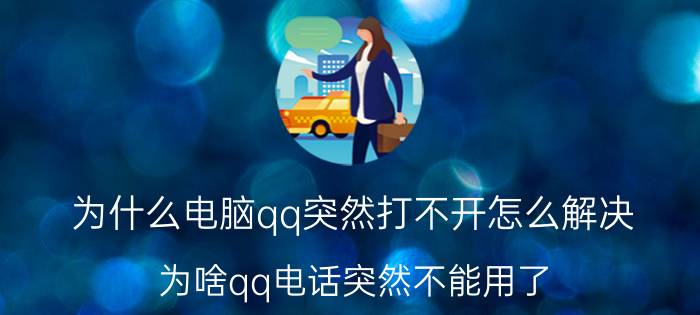 为什么电脑qq突然打不开怎么解决 为啥qq电话突然不能用了？